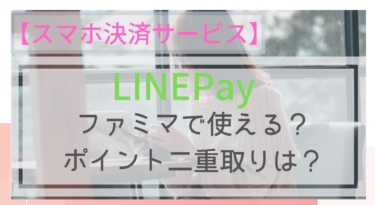 【スマホ決済】LINEPayはファミマで使える？ポイントは？