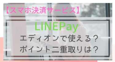 【スマホ決済】LINEPayはエディオンで使える？ポイントは？
