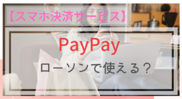 【スマホ決済】PayPay(ペイペイ）はローソンで使える？ポイントは？