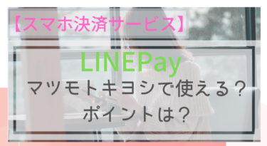 【スマホ決済】LINEPayはマツキヨで使える？ポイントは？