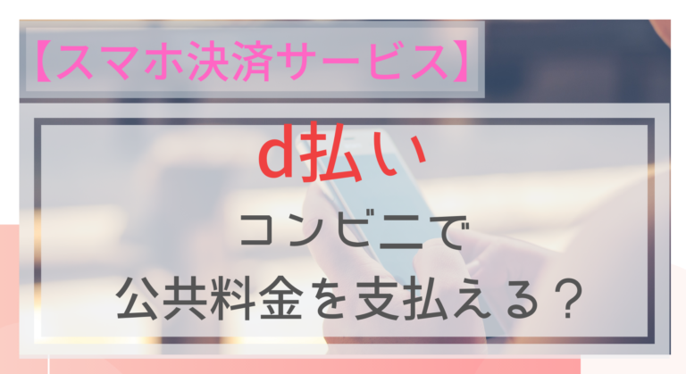 スマホ決済 D払いを使って公共料金の支払いはできる