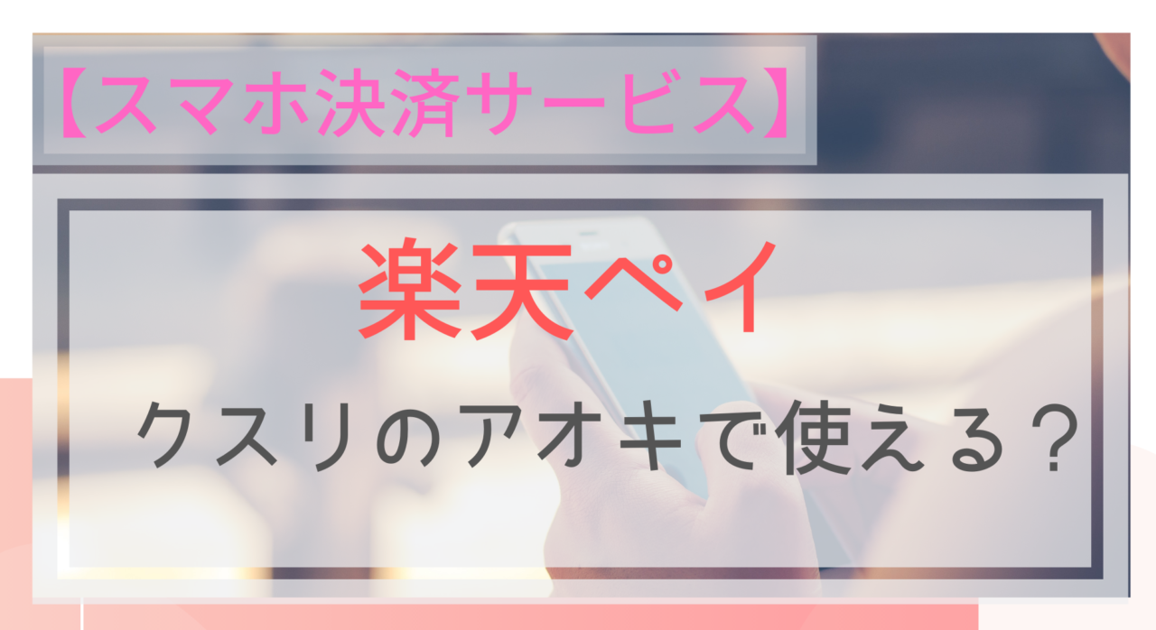 スマホ決済 楽天ペイはクスリのアオキで使える ポイントは