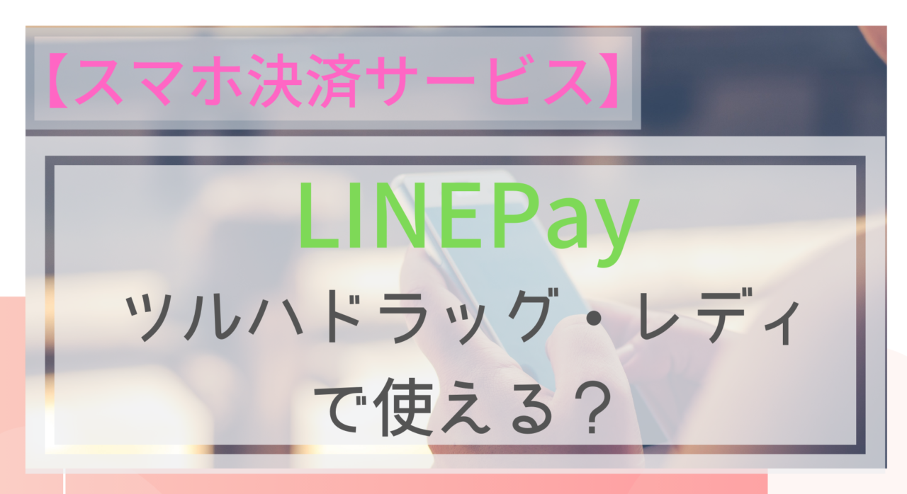 スマホ決済linepayはツルハドラッグレディ薬局で使える