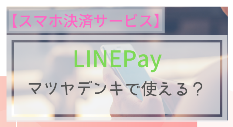 スマホ決済 Linepayはマツヤデンキで使える ポイントは