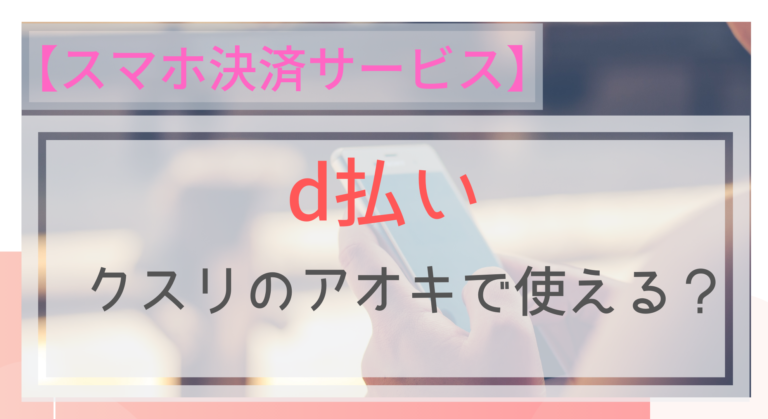 スマホ決済 D払いはクスリのアオキで使える Dポイントが貯まる