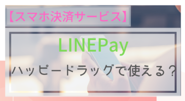 【スマホ決済】LINEPayはハッピードラッグで使える？ポイントは？