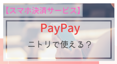 【スマホ決済】PayPay（ペイペイ）はニトリでも使えるの？