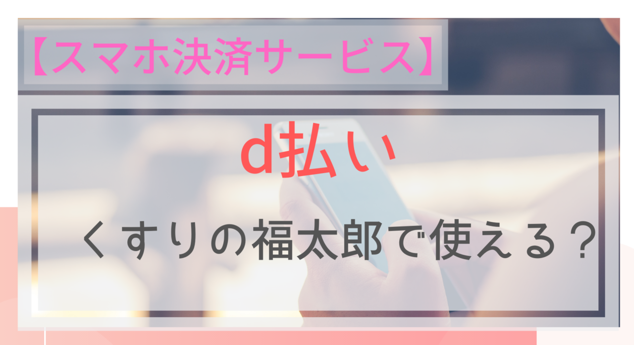 スマホ決済 D払いはくすりの福太郎で使える ポイントは