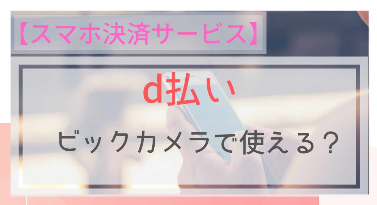 スマホ決済 D払いはビックカメラで使える ポイントは