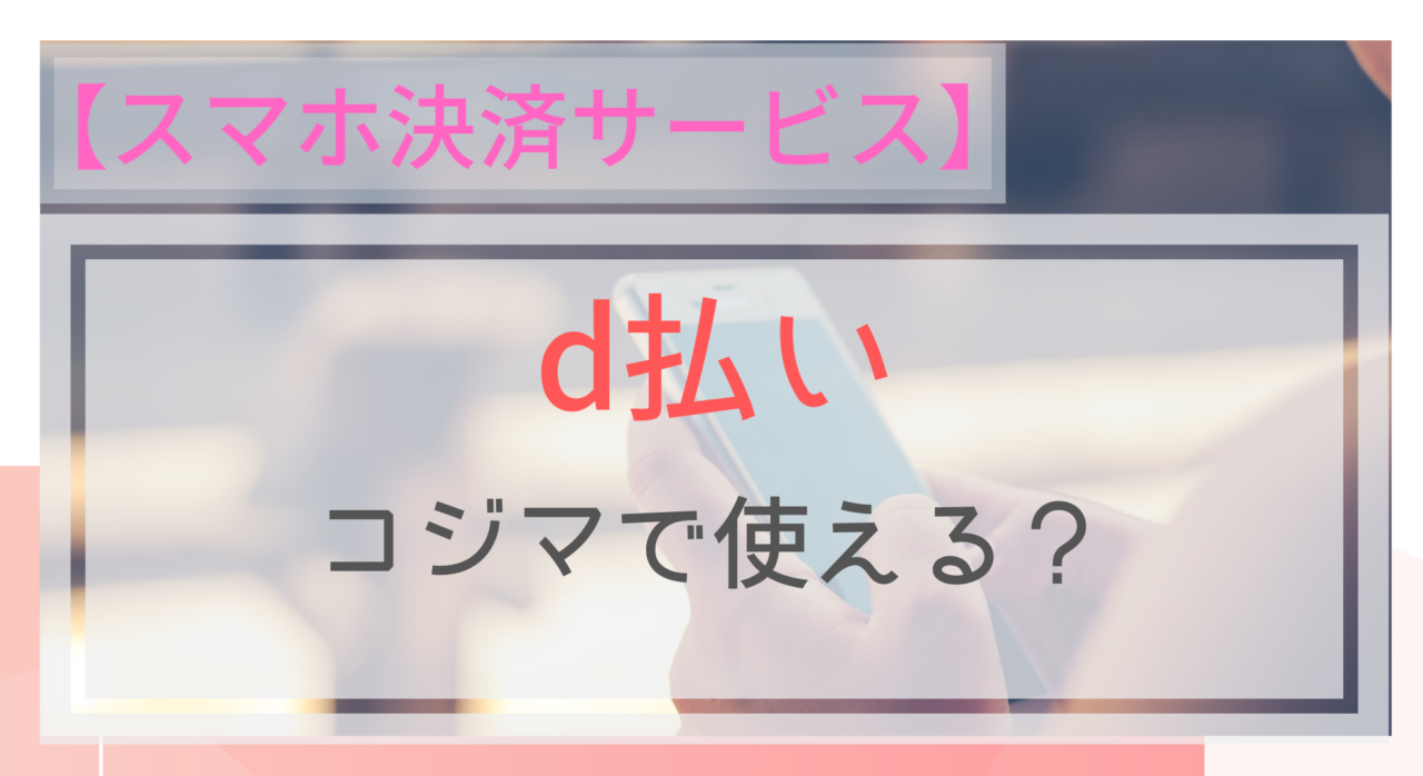 スマホ決済 D払いはコジマで使える ポイントは