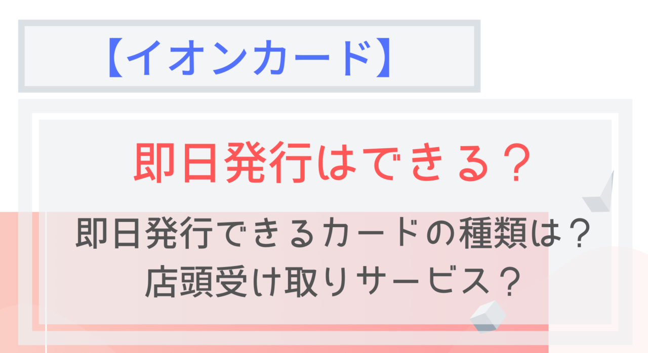 イオンカード 即日発行する方法 店頭受け取りサービスに必要なものは