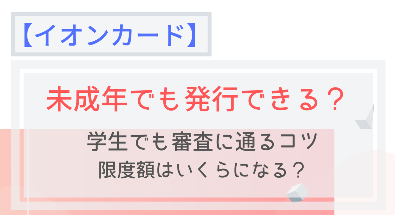 イオンカードは未成年でも作れる 審査に通るコツや限度額は