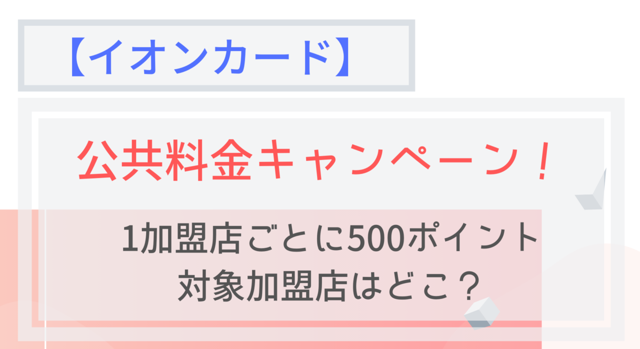 イオンカード 公共料金支払いで1加盟店ごとに500ポイントもらえる