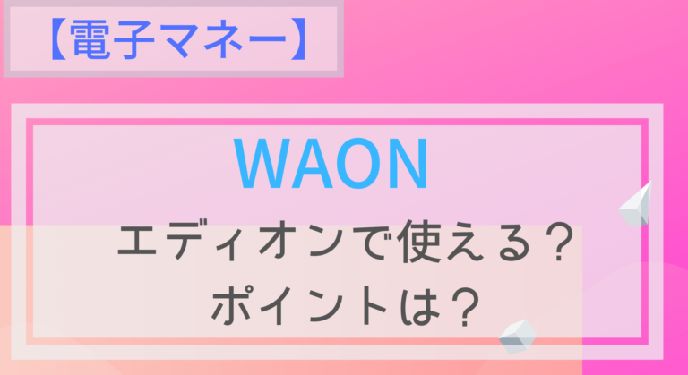 電子マネー Waonはエディオンで使える チャージは ポイントは