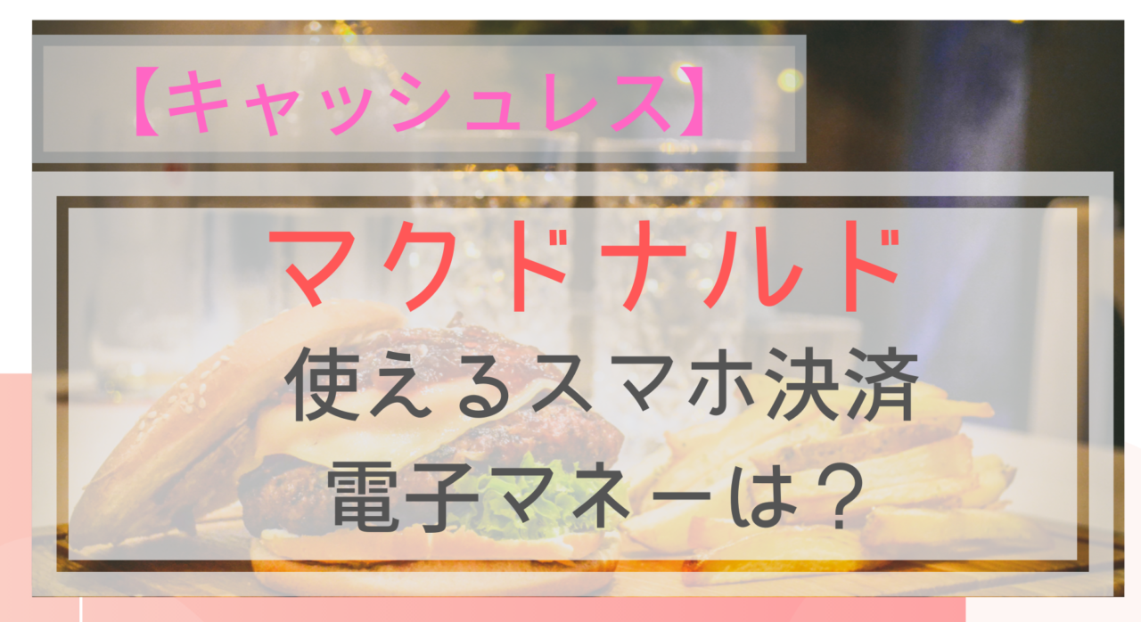 キャッシュレス マクドナルドで使えるスマホ決済 電子マネーは