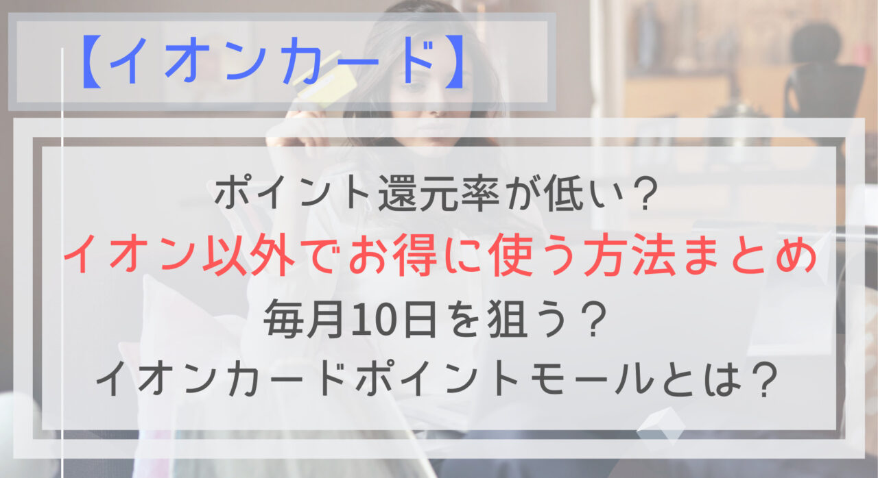 イオンカードは還元率が低い イオン以外でもお得に使う方法